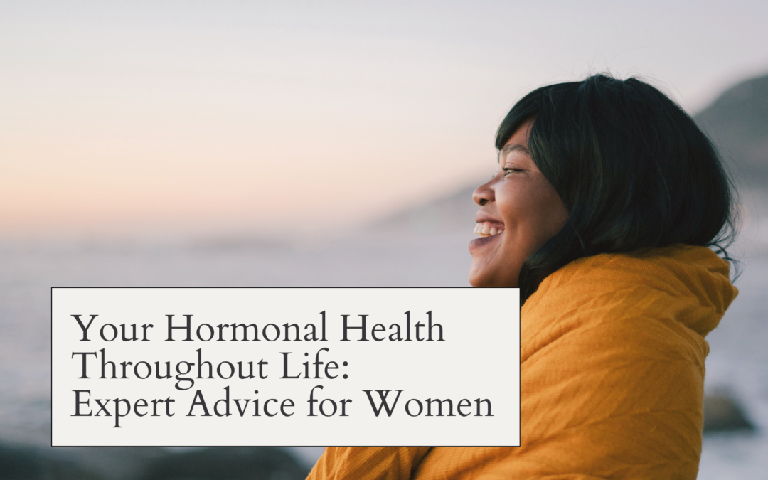 Your Hormonal Health Throughout Life: Expert Advice for Women