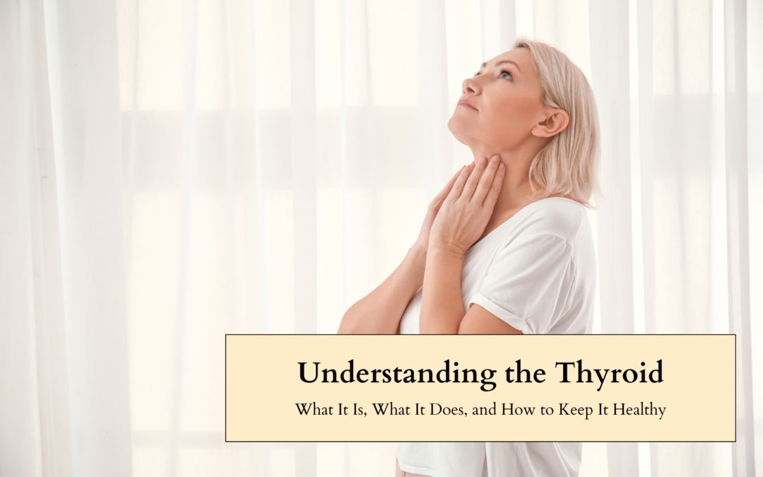 Understanding the Thyroid: What It Is, What It Does, and How to Keep It Healthy